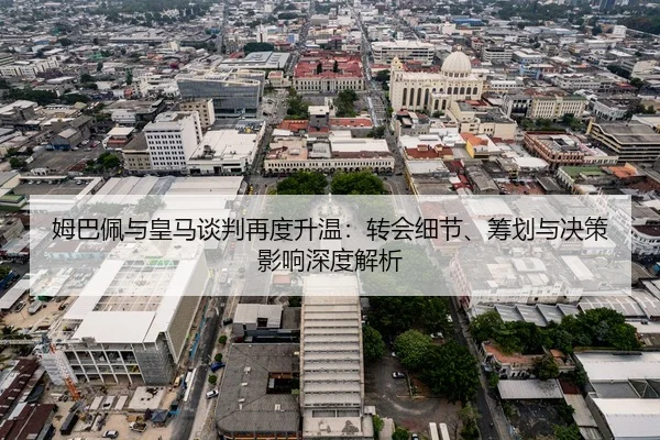 姆巴佩与皇马谈判再度升温：转会细节、筹划与决策影响深度解析