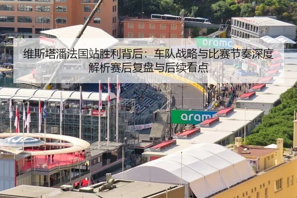 维斯塔潘法国站胜利背后：车队战略与比赛节奏深度解析赛后复盘与后续看点